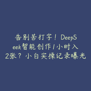 告别苦打字！DeepSeek智能创作1小时入2张？小白实操记录曝光-51自学联盟