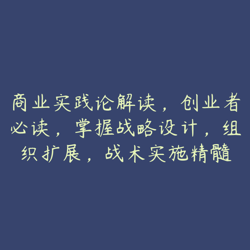 商业实践论解读，创业者必读，掌握战略设计，组织扩展，战术实施精髓-51自学联盟