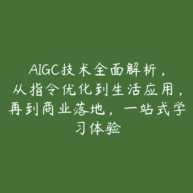 AIGC技术全面解析，从指令优化到生活应用，再到商业落地，一站式学习体验-51自学联盟