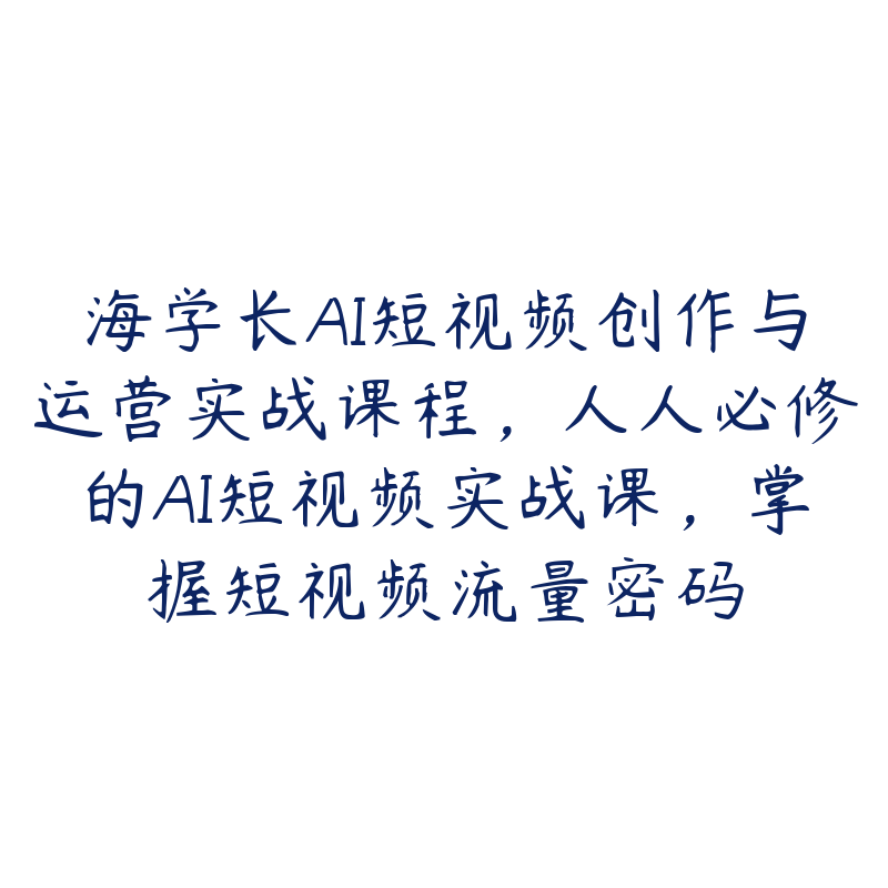 海学长AI短视频创作与运营实战课程，人人必修的AI短视频实战课，掌握短视频流量密码-51自学联盟