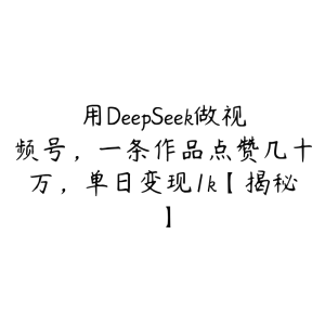 用DeepSeek做视频号，一条作品点赞几十万，单日变现1k【揭秘】-51自学联盟