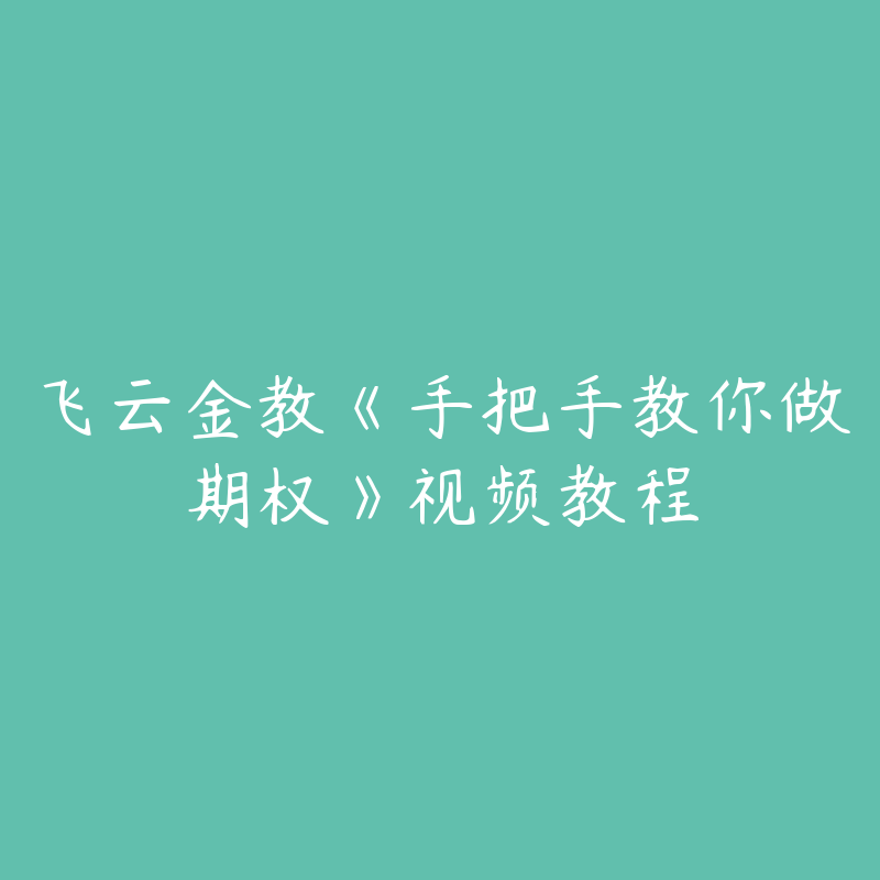 飞云金教《手把手教你做期权》视频教程-51自学联盟