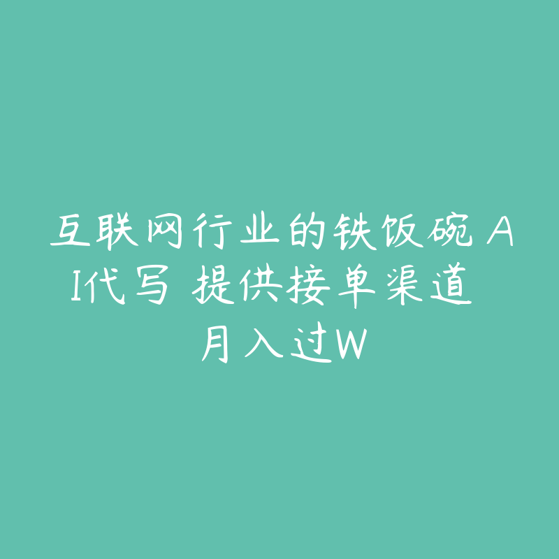 互联网行业的铁饭碗 AI代写 提供接单渠道 月入过W-51自学联盟