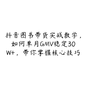 抖音图书带货实战教学，如何单月GMV稳定30W+，带你掌握核心技巧-51自学联盟