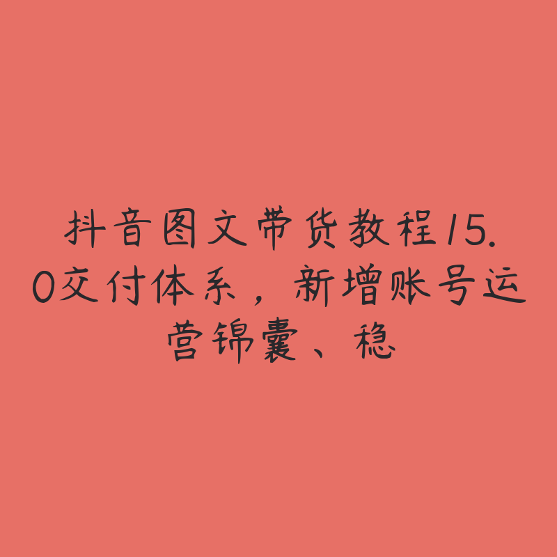 抖音图文带货教程15.0交付体系，新增账号运营锦囊、稳-51自学联盟