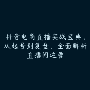 抖音电商直播实战宝典，从起号到复盘，全面解析直播间运营-51自学联盟