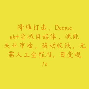 降维打击，Deepseek+全域自媒体，赋能失业市场，被动收钱，无需人工全程AI，日变现1k-51自学联盟