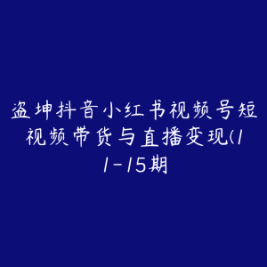 盗坤抖音小红书视频号短视频带货与直播变现(11-15期-51自学联盟