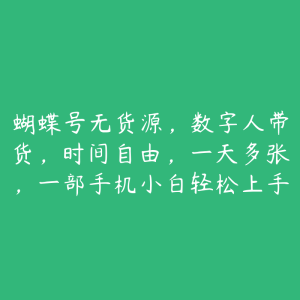 蝴蝶号无货源，数字人带货，时间自由，一天多张，一部手机小白轻松上手-51自学联盟