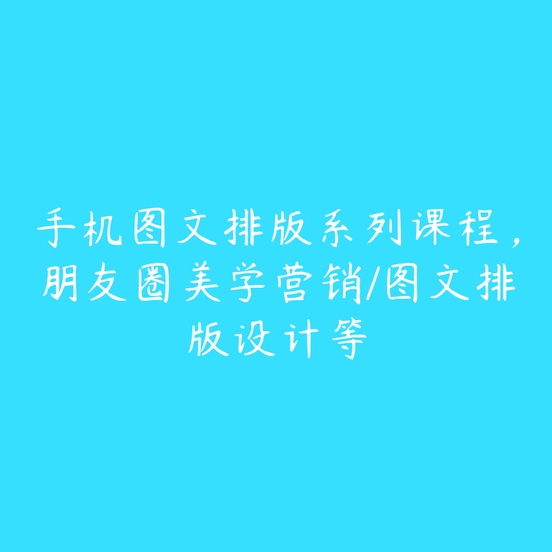 手机图文排版系列课程，朋友圈美学营销/图文排版设计等-51自学联盟