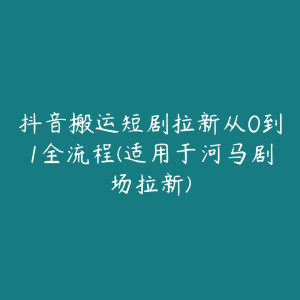 抖音搬运短剧拉新从0到1全流程(适用于河马剧场拉新)-51自学联盟