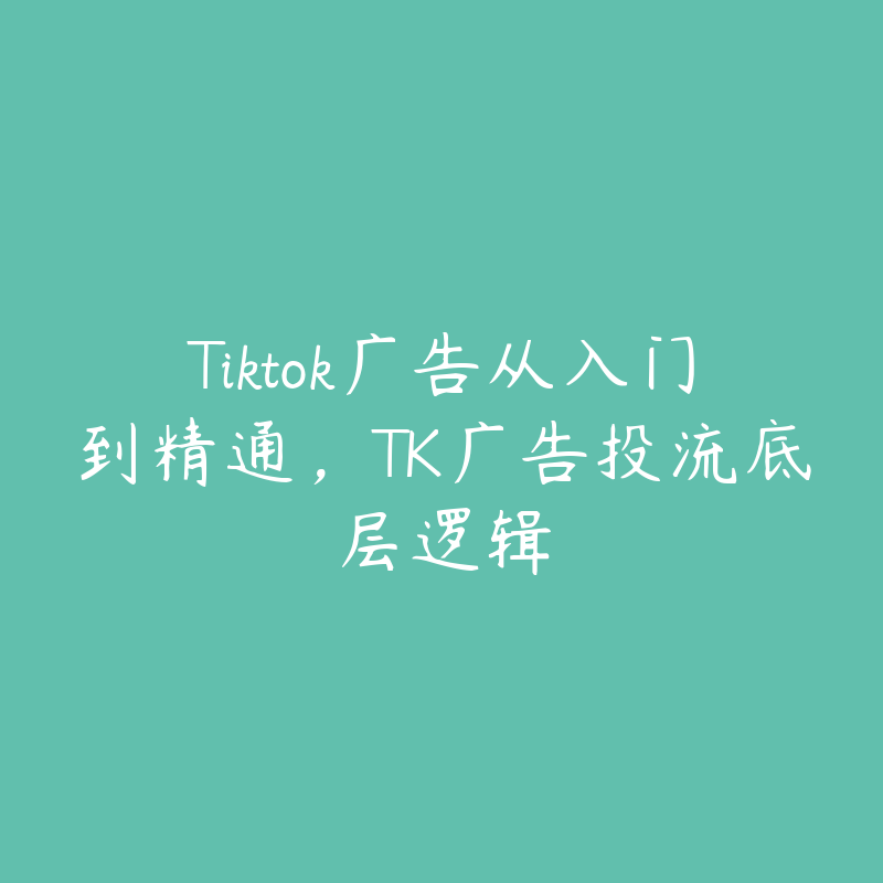 Tiktok广告从入门到精通，TK广告投流底层逻辑-51自学联盟