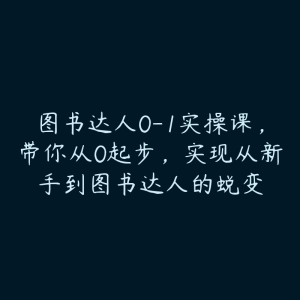 图书达人0-1实操课，带你从0起步，实现从新手到图书达人的蜕变-51自学联盟