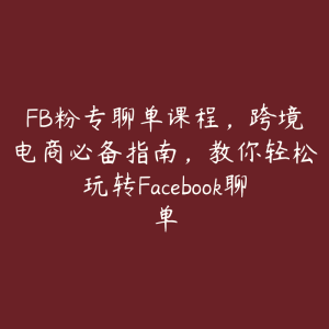 FB粉专聊单课程，跨境电商必备指南，教你轻松玩转Facebook聊单-51自学联盟