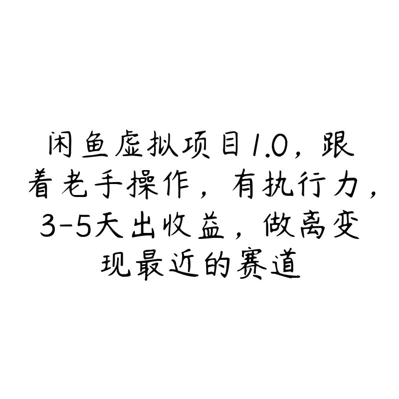 闲鱼虚拟项目1.0，跟着老手操作，有执行力，3-5天出收益，做离变现最近的赛道-51自学联盟