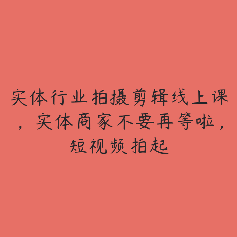 实体行业拍摄剪辑线上课，实体商家不要再等啦，短视频拍起-51自学联盟