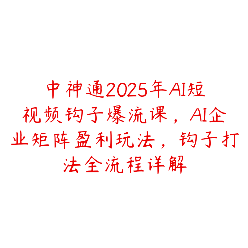 中神通2025年AI短视频钩子爆流课，AI企业矩阵盈利玩法，钩子打法全流程详解-51自学联盟