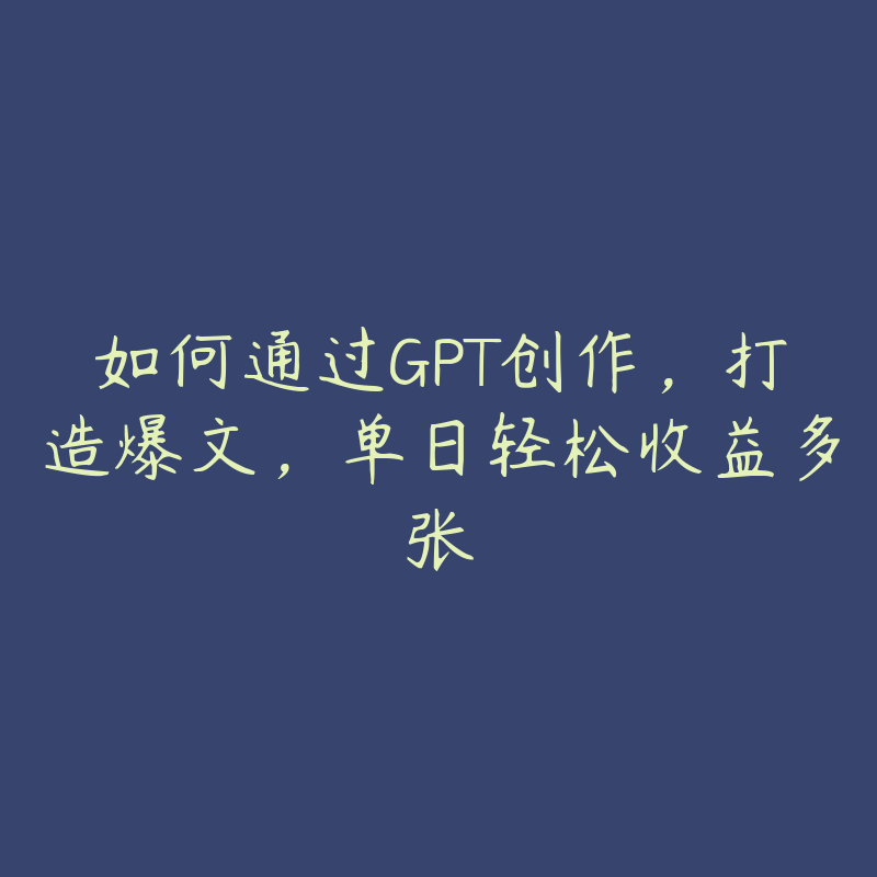 如何通过GPT创作，打造爆文，单日轻松收益多张-51自学联盟