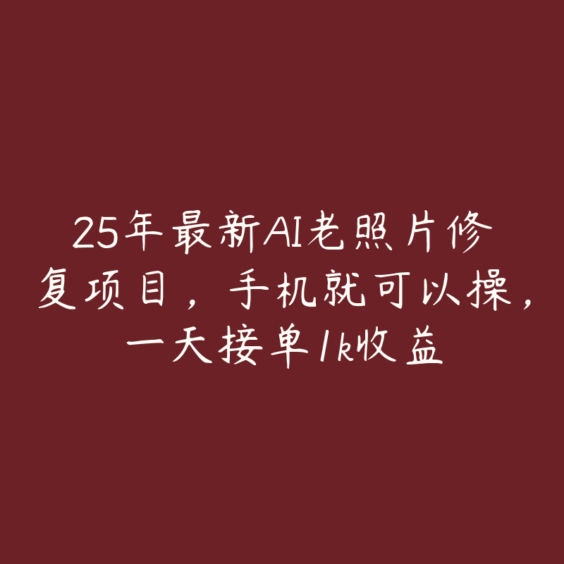 25年最新AI老照片修复项目，手机就可以操，一天接单1k收益-51自学联盟