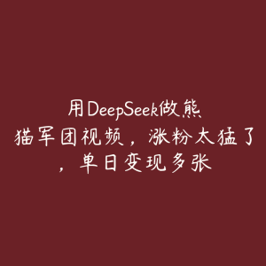 用DeepSeek做熊猫军团视频，涨粉太猛了，单日变现多张-51自学联盟