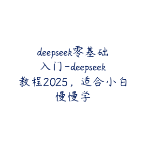 deepseek零基础入门-deepseek教程2025，适合小白慢慢学-51自学联盟