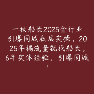 一秋船长2025全行业引爆同城底层实操，2025年搞流量就找船长，6年实体经验，引爆同城!-51自学联盟