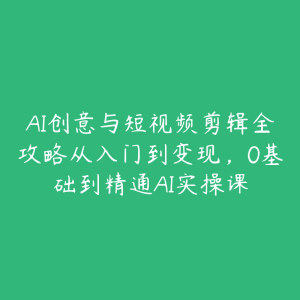 AI创意与短视频剪辑全攻略从入门到变现，0基础到精通AI实操课-51自学联盟