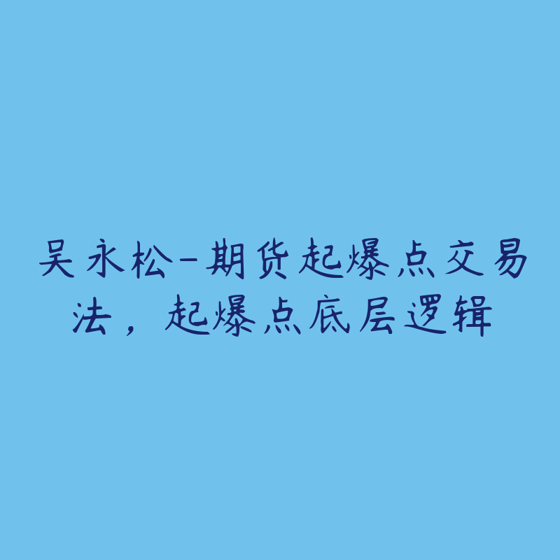 吴永松-期货起爆点交易法，起爆点底层逻辑-51自学联盟