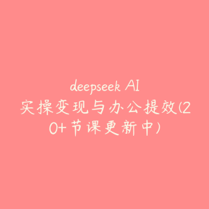 deepseek AI实操变现与办公提效(20+节课更新中)-51自学联盟