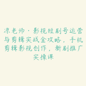 凉老师·影视短剧号运营与剪辑实战全攻略，手机剪辑影视创作，新剧推广实操课-51自学联盟