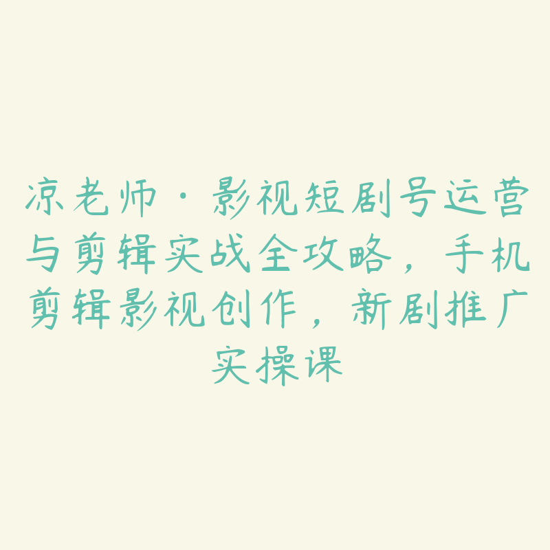 凉老师·影视短剧号运营与剪辑实战全攻略，手机剪辑影视创作，新剧推广实操课-51自学联盟