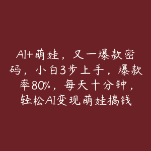 AI+萌娃,又一爆款密码,小白3步上手,爆款率80%,每天十分钟,轻松AI变现萌娃搞钱-51自学联盟