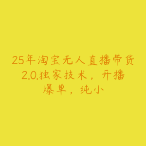 25年淘宝无人直播带货2.0.独家技术，开播爆单，纯小-51自学联盟