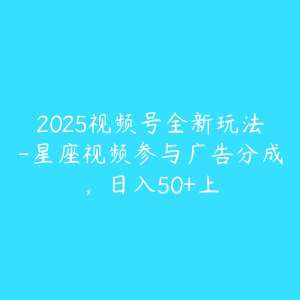 2025视频号全新玩法-星座视频参与广告分成，日入50+上-51自学联盟