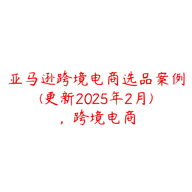 亚马逊跨境电商选品案例(更新2025年2月)，跨境电商-51自学联盟