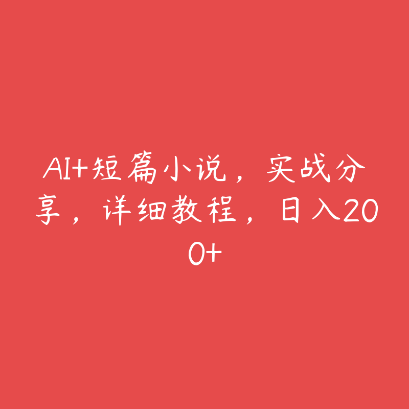 AI+短篇小说，实战分享，详细教程，日入200+