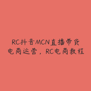 RC抖音MCN直播带货电商运营，RC电商教程-51自学联盟