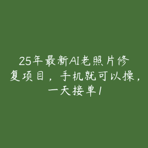 25年最新AI老照片修复项目，手机就可以操，一天接单1-51自学联盟