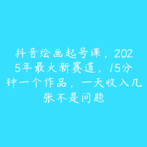 抖音绘画起号课，2025年最火新赛道，15分钟一个作品，一天收入几张不是问题-51自学联盟