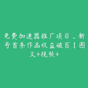 免费加速器推广项目_新号首条作品收益破百【图文+视频+-51自学联盟