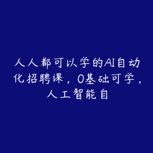 人人都可以学的AI自动化招聘课，0基础可学，人工智能自-51自学联盟