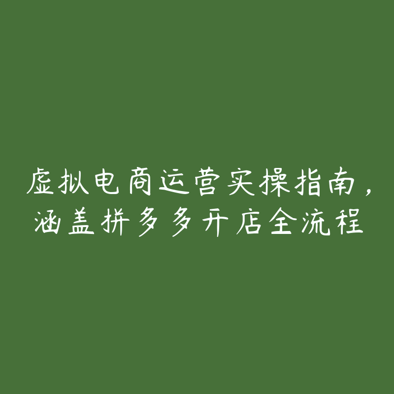 虚拟电商运营实操指南，涵盖拼多多开店全流程-51自学联盟