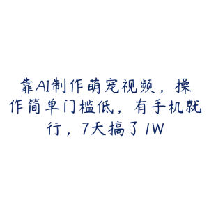 靠AI制作萌宠视频，操作简单门槛低，有手机就行，7天搞了1W-51自学联盟