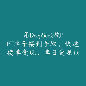 用DeepSeek做PPT单子接到手软,快速接单变现,单日变现1k-51自学联盟