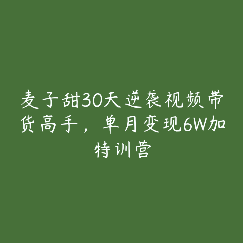 麦子甜30天逆袭视频带货高手，单月变现6W加特训营-51自学联盟