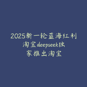 2025新一轮蓝海红利淘宝deepseek独家推出淘宝-51自学联盟