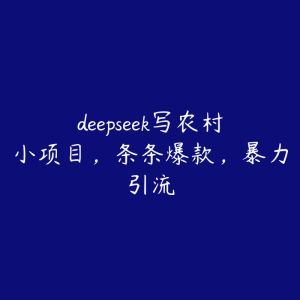 deepseek写农村小项目，条条爆款，暴力引流-51自学联盟