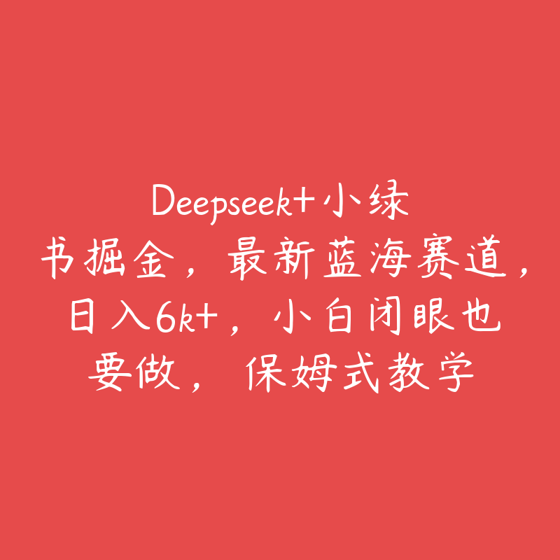 Deepseek+小绿书掘金，最新蓝海赛道，日入6k+，小白闭眼也要做， 保姆式教学-51自学联盟