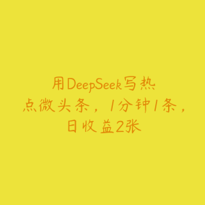 用DeepSeek写热点微头条，1分钟1条，日收益2张-51自学联盟