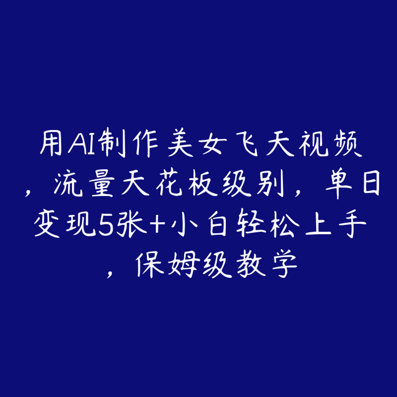 用AI制作美女飞天视频，流量天花板级别，单日变现5张+小白轻松上手，保姆级教学-51自学联盟